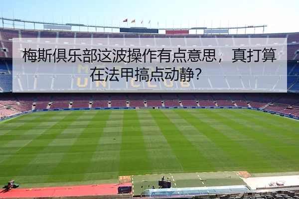 梅斯俱乐部这波操作有点意思，真打算在法甲搞点动静？