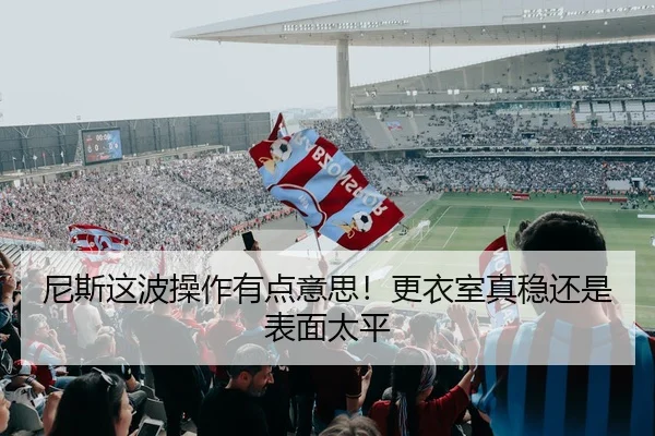 尼斯这波操作有点意思！更衣室真稳还是表面太平