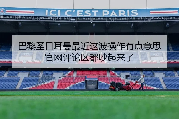 巴黎圣日耳曼最近这波操作有点意思 官网评论区都吵起来了