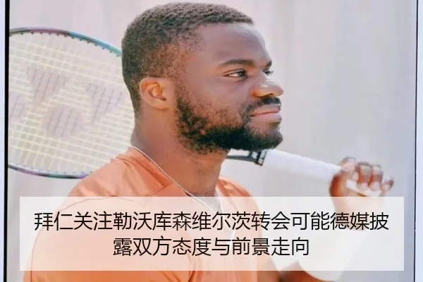 拜仁关注勒沃库森维尔茨转会可能德媒披露双方态度与前景走向