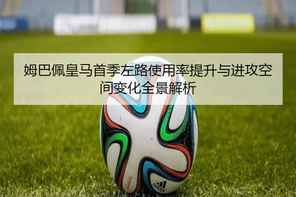 姆巴佩皇马首季左路使用率提升与进攻空间变化全景解析