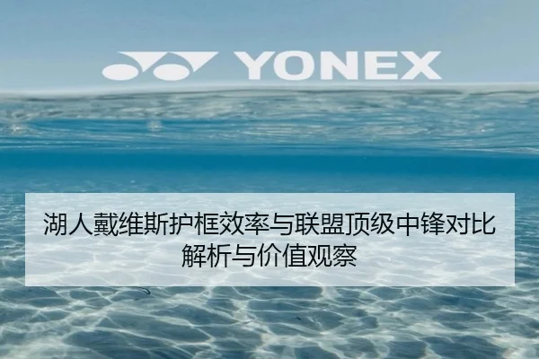 湖人戴维斯护框效率与联盟顶级中锋对比解析与价值观察