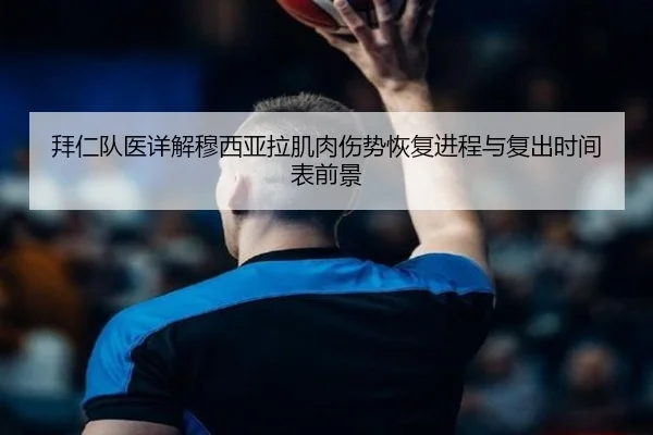 拜仁队医详解穆西亚拉肌肉伤势恢复进程与复出时间表前景