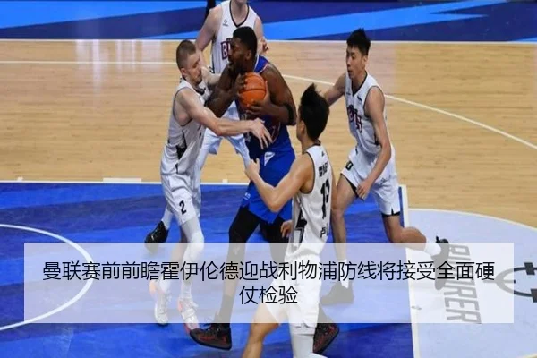 曼联赛前前瞻霍伊伦德迎战利物浦防线将接受全面硬仗检验