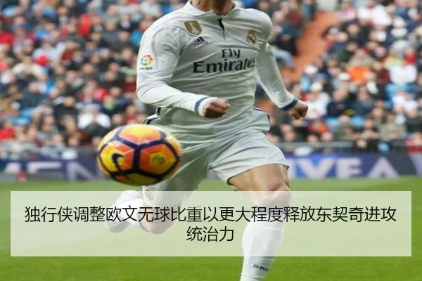 独行侠调整欧文无球比重以更大程度释放东契奇进攻统治力