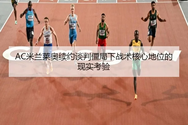 AC米兰莱奥续约谈判僵局下战术核心地位的现实考验