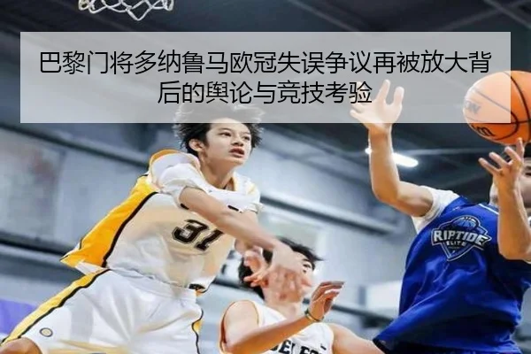 巴黎门将多纳鲁马欧冠失误争议再被放大背后的舆论与竞技考验