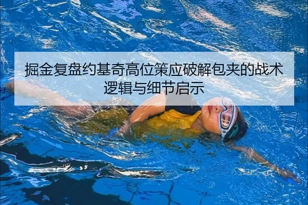 掘金复盘约基奇高位策应破解包夹的战术逻辑与细节启示