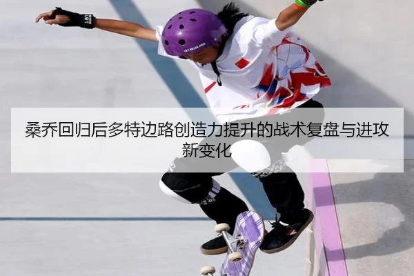 桑乔回归后多特边路创造力提升的战术复盘与进攻新变化